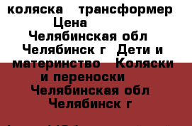 коляска - трансформер › Цена ­ 4 000 - Челябинская обл., Челябинск г. Дети и материнство » Коляски и переноски   . Челябинская обл.,Челябинск г.